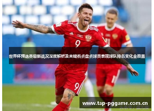 世界杯预选赛最新战况深度解析及关键看点盘点球员表现球队排名变化全覆盖