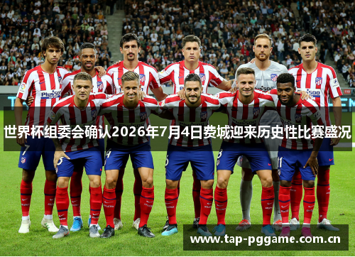 世界杯组委会确认2026年7月4日费城迎来历史性比赛盛况